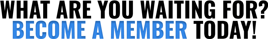 WHAT ARE YOU WAITING FOR? BECOME A MEMBER TODAY!